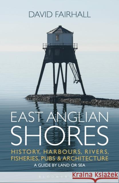 East Anglian Shores : History, Harbours, Rivers, Fisheries, Pubs and Architecture Fairhall, David 9781472903402  - książka