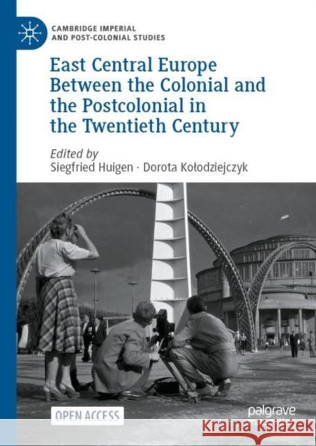 East Central Europe Between the Colonial and the Postcolonial in the Twentieth Century Siegfried Huigen Dorota Kolodziejczyk 9783031174865 Palgrave MacMillan - książka