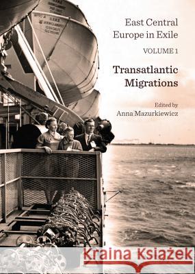 East Central Europe in Exile Volume 1: Transatlantic Migrations Anna Mazurkiewicz 9781443847254 Cambridge Scholars Publishing - książka