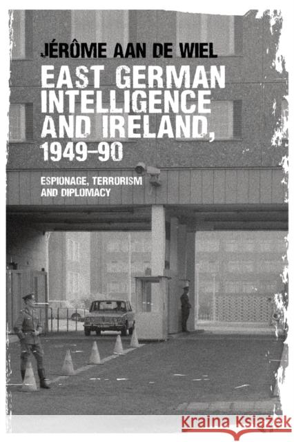 East German intelligence and Ireland, 1949-90: Espionage, terrorism and diplomacy de Wiel, Jérôme 9781526107411 Manchester University Press - książka