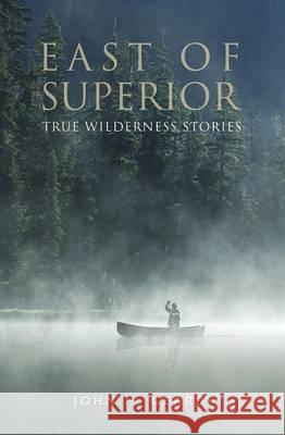 East of Superior: True Wilderness Stories John H. Gearey 9781460006078 Epic Press - książka