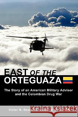 East of the Orteguaza: The Story of an American Military Advisor and the Colombian Drug War Victor M. Rosello 9781453691649 Createspace - książka