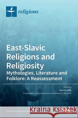 East-Slavic Religions and Religiosity: Mythologies, Literature and Folklore: A Reassessment Dennis Ioffe 9783036520254 Mdpi AG - książka