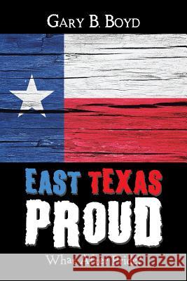 East Texas Proud: What After Pride? Gary B Boyd 9781546225324 Authorhouse - książka