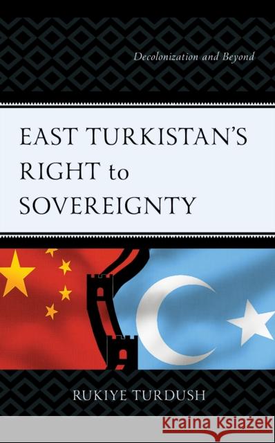 East Turkistan's Right to Sovereignty: Decolonization and Beyond Rukiye Turdush 9781666927283 Lexington Books - książka