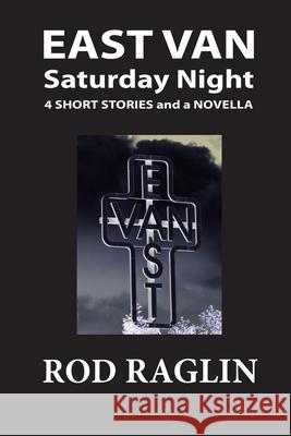 East Van Saturday Night: Four Short Stories and a Novella Rod Raglin 9781725889323 Createspace Independent Publishing Platform - książka