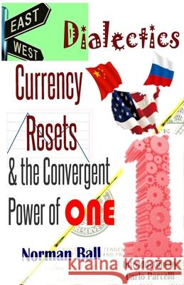 East-West Dialectics, Currency Resets & the Convergent Power of One: Roadmapping the Economic Abyss Norman Ball 9781508503187 Createspace Independent Publishing Platform - książka