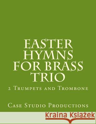 Easter Hymns For Brass Trio - 2 Trumpets and Trombone: 2 Trumpets and Trombone Productions, Case Studio 9781522732051 Createspace Independent Publishing Platform - książka