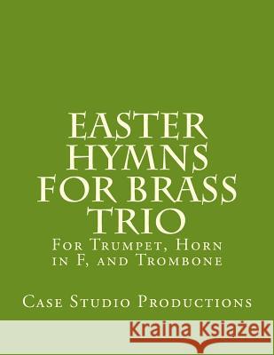 Easter Hymns For Brass Trio - Bb Trumpet, Horn in F, and Trombone: For Bb Trumpet, Horn in F, and Trombone Productions, Case Studio 9781522731849 Createspace Independent Publishing Platform - książka