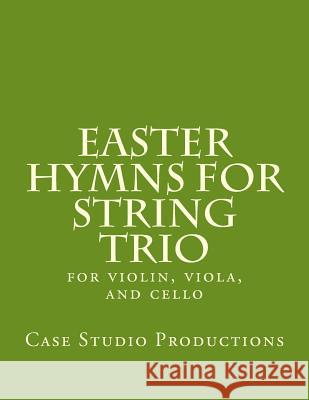 Easter Hymns For String Trio: for violin, viola, and cello Productions, Case Studio 9781496159908 Createspace - książka