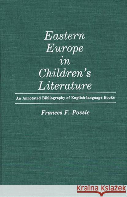 Eastern Europe in Children's Literature: An Annotated Bibliography of English-Language Books Povsic, Frances 9780313237775 Greenwood Press - książka