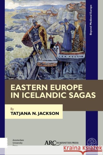 Eastern Europe in Icelandic Sagas Tatjana N. Jackson 9781641890267 ARC Humanities Press - książka