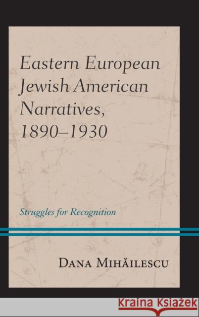 Eastern European Jewish American Narratives, 1890-1930: Struggles for Recognition Mihăilescu, Dana 9781498563895 Lexington Books - książka