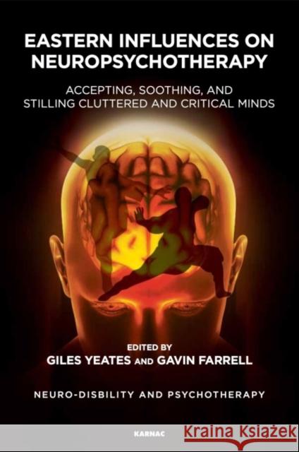 Eastern Influences on Neuropsychotherapy: Accepting, Soothing, and Stilling Cluttered and Critical Minds Giles Yeates Gavin Farrell 9781782206156 Karnac Books - książka