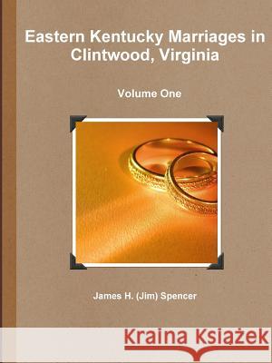 Eastern Kentucky Marriages in Clintwood, Virginia - Volume One James H. (Jim) Spencer 9781312257078 Lulu.com - książka
