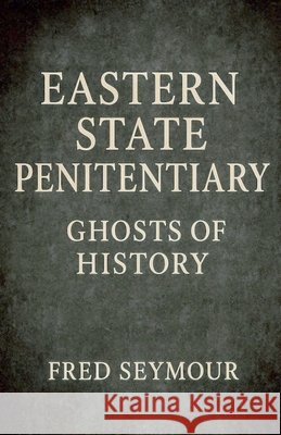 Eastern State Penitentiary Ghosts Of History Seymour, Fred 9798224165636 Fred Seymour - książka