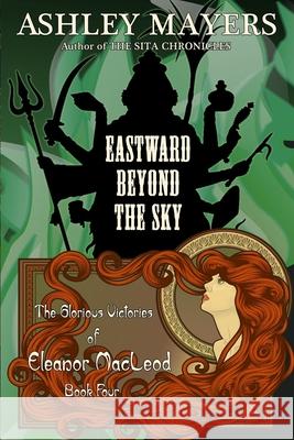 Eastward Beyond the Sky: The Glorious Victories of Eleanor MacLeod Book Four Ashley Mayers 9781943918225 Grass Roof Publishing - książka