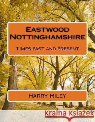 Eastwood Nottinghamshire: Times past and present Riley, Harry 9781515384632 Createspace Independent Publishing Platform - książka