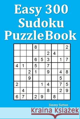 Easy 300 Sudoku Puzzle Book Jimmy Sutton 9781540680372 Createspace Independent Publishing Platform - książka