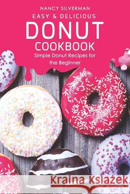 Easy & Delicious Donut Cookbook: Simple Donut Recipes for the Beginner Nancy Silverman 9781096830450 Independently Published - książka