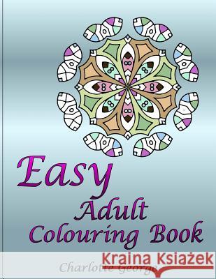 Easy Adult Colouring Book: 40 Very Easy Mandalas & Patterns for Beginners Charlotte George 9781544045979 Createspace Independent Publishing Platform - książka