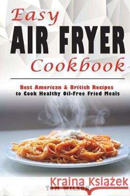 Easy Air Fryer Cookbook: Best American & British Recipes to Cook Healthy Oil-Free Fried Meals MR Tom Wilson 9781723461798 Createspace Independent Publishing Platform - książka