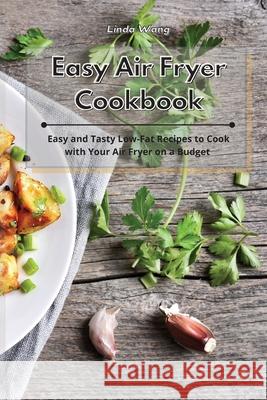 Easy Air Fryer Cookbook: Easy and Tasty Low-Fat Recipes to Cook with Your Air Fryer on a Budget Linda Wang 9781801933964 Linda Wang - książka