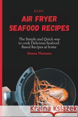 Easy Air Fryer Seafood Recipes: The Simple and Quick way to cook Delicious Seafood-Based Recipes at home Donna Thomson 9781803172354 Donna Thomson - książka