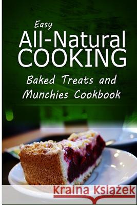 Easy All-Natural Cooking - Baked Treats and Munchies Cookbook: Easy Healthy Recipes Made With Natural Ingredients Easy All-Natural Cooking 9781500274122 Createspace - książka