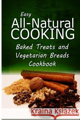 Easy All-Natural Cooking - Baked Treats and Vegetarian Cookbook: Easy Healthy Recipes Made With Natural Ingredients Easy All-Natural Cooking 9781500274153 Createspace - książka