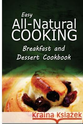 Easy All-Natural Cooking - Breakfast and Dessert Cookbook: Easy Healthy Recipes Made With Natural Ingredients Easy All-Natural Cooking 9781500274214 Createspace - książka