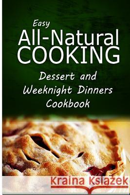 Easy All-Natural Cooking - Dessert and Weeknight Dinners Cookbook: Easy Healthy Recipes Made With Natural Ingredients Easy All-Natural Cooking 9781500274603 Createspace - książka