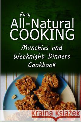 Easy All-Natural Cooking - Munchies and Weeknight Dinners Cookbook: Easy Healthy Recipes Made With Natural Ingredients Easy All-Natural Cooking 9781500274849 Createspace - książka