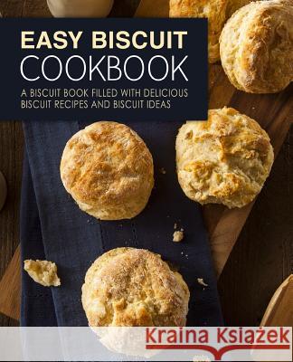 Easy Biscuit Cookbook: A Biscuit Book Filled with Delicious Biscuit Recipes and Biscuit Ideas (2nd Edition) Booksumo Press 9781793443090 Independently Published - książka