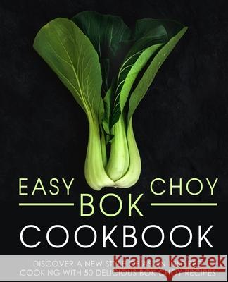 Easy Bok Choy Cookbook: Discover a New Style of Asian Inspired Cooking with 50 Delicious Bok Choy Recipes Booksumo Press 9781539047827 Createspace Independent Publishing Platform - książka