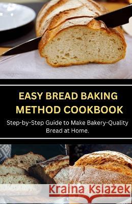 Easy Bread Baking Method Cookbook: Step-by-Step Guide to Make Bakery-Quality Bread at Home. Jenson Miller   9798373909983 Independently Published - książka