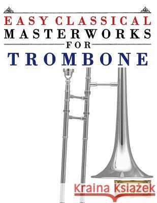Easy Classical Masterworks for Trombone: Music of Bach, Beethoven, Brahms, Handel, Haydn, Mozart, Schubert, Tchaikovsky, Vivaldi and Wagner Easy Classical Masterworks 9781499174885 Createspace - książka