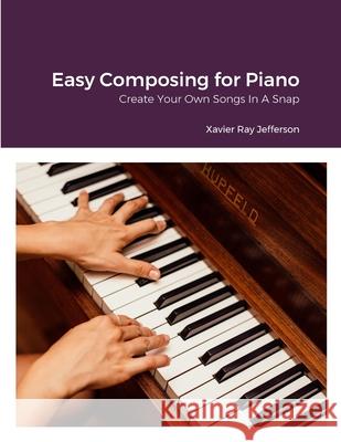 Easy Composing for Piano: Create Your Own Songs In A Snap Xavier Ray Jefferson 9781312411500 Lulu.com - książka