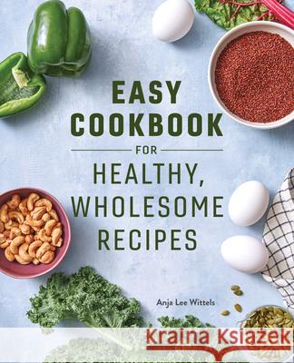 Easy Cookbook for Healthy, Wholesome Recipes: An Easy Cookbook for Balanced Eating Wittels, Anja Lee 9781648766251 Rockridge Press - książka