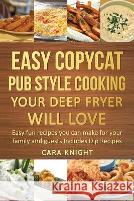 Easy Copycat Pub Style Cooking Your Deep fryer will Love: Easy fun recipes you can make for your family and guests Includes Dip Recipes Knight, Cara 9781544705149 Createspace Independent Publishing Platform - książka