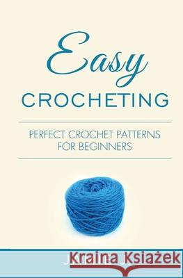 Easy Crocheting: Perfect Crochet Patterns For Beginners Jamie J 9781639701414 Blessings for All, LLC - książka