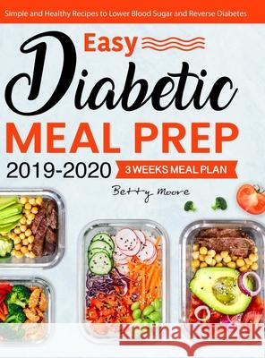 Easy Diabetic Meal Prep 2019-2020: Simple and Healthy Recipes - 3 Weeks Meal Plan - Lower Blood Sugar and Reverse Diabetes Betty Moore 9781637337912 Lurrena Publishing - książka