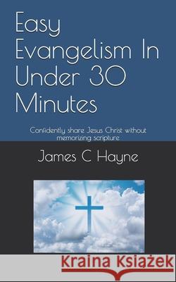 Easy Evangelism In Under 30 Minutes: Confidently share Jesus Christ without memorizing scripture James C. Hayne 9781518697432 Createspace Independent Publishing Platform - książka