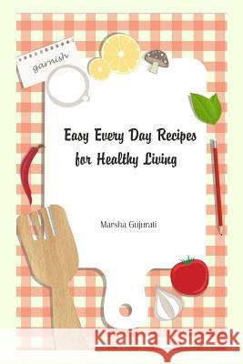 Easy Every Day Recipes for Healthy Living Marsha Gujurati 9781502377760 Createspace - książka