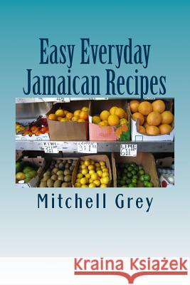 Easy Everyday Jamaican Recipes: How to cook signature Jamaican dishes in your own home Mitchell Grey 9781508591597 Createspace Independent Publishing Platform - książka