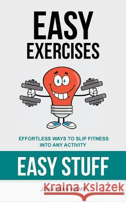 Easy Exercises: Effortless Ways to Slip Fitness Into Any Activity Jonathan Kamp 9781491733691 iUniverse.com - książka
