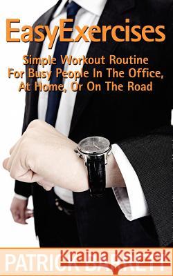 Easy Exercises: Simple Workout Routine For Busy People In The Office, At Home, Or On The Road Barrett, Patrick 9781478200277 Createspace - książka