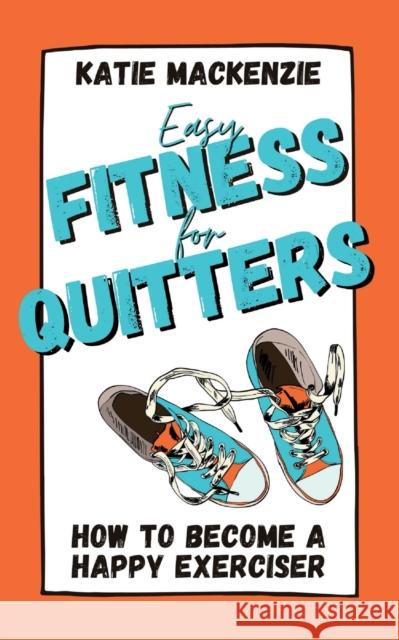 Easy Fitness for Quitters: How to Become a Happy Exerciser Katie MacKenzie 9781739232405 Majolier Press - książka