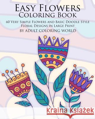 Easy Flowers Coloring Book: 60 Very Simple Flowers and Basic Doodle Style Floral Designs in Large Print Adult Coloring World 9781523856725 Createspace Independent Publishing Platform - książka