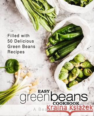 Easy Green Beans Cookbook: A Bean Cookbook; Filled with 50 Delicious Green Beans Recipes Booksumo Press 9781544193793 Createspace Independent Publishing Platform - książka